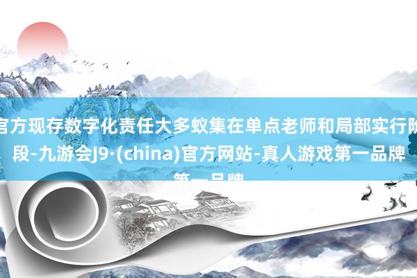 官方现存数字化责任大多蚁集在单点老师和局部实行阶段-九游会J9·(china)官方网站-真人游戏第一品牌