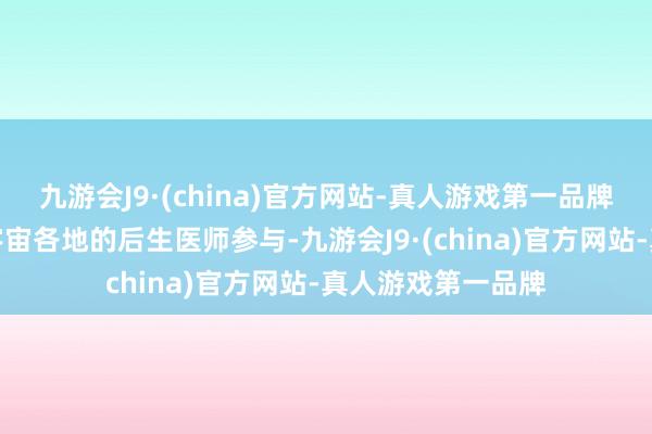 九游会J9·(china)官方网站-真人游戏第一品牌比赛眩惑了来自宇宙各地的后生医师参与-九游会J9·(china)官方网站-真人游戏第一品牌