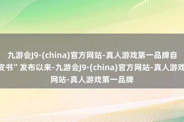 九游会J9·(china)官方网站-真人游戏第一品牌自前次“褐皮书”发布以来-九游会J9·(china)官方网站-真人游戏第一品牌