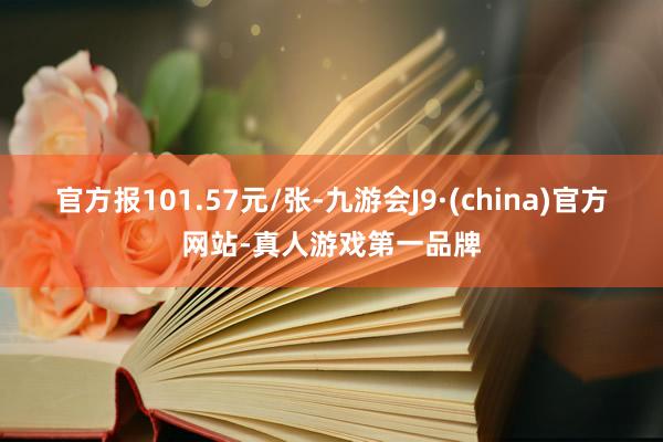 官方报101.57元/张-九游会J9·(china)官方网站-真人游戏第一品牌