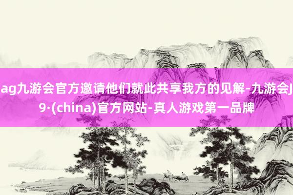 ag九游会官方邀请他们就此共享我方的见解-九游会J9·(china)官方网站-真人游戏第一品牌