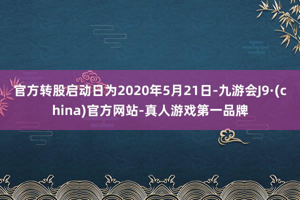 官方转股启动日为2020年5月21日-九游会J9·(china)官方网站-真人游戏第一品牌