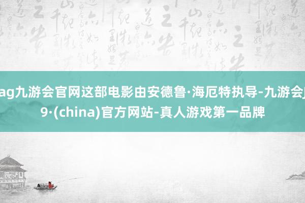 ag九游会官网这部电影由安德鲁·海厄特执导-九游会J9·(china)官方网站-真人游戏第一品牌