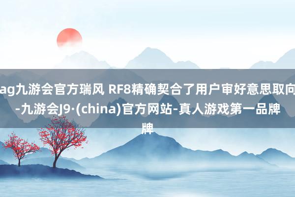 ag九游会官方瑞风 RF8精确契合了用户审好意思取向-九游会J9·(china)官方网站-真人游戏第一品牌