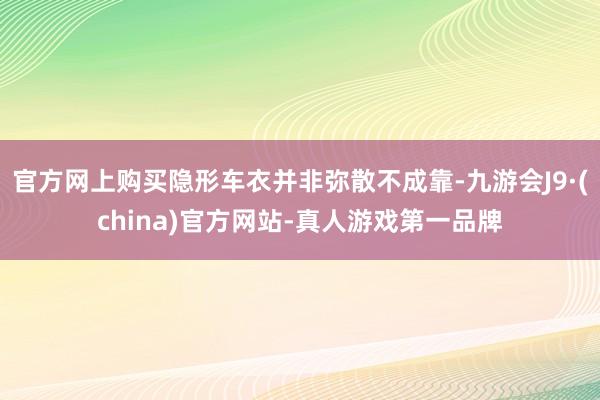 官方网上购买隐形车衣并非弥散不成靠-九游会J9·(china)官方网站-真人游戏第一品牌