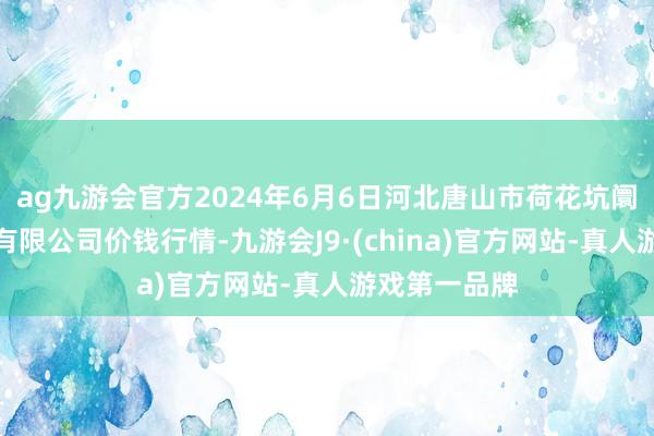 ag九游会官方2024年6月6日河北唐山市荷花坑阛阓计较解决有限公司价钱行情-九游会J9·(china)官方网站-真人游戏第一品牌