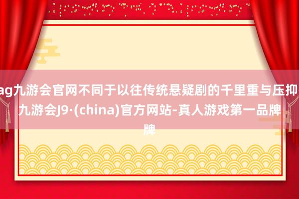 ag九游会官网不同于以往传统悬疑剧的千里重与压抑-九游会J9·(china)官方网站-真人游戏第一品牌