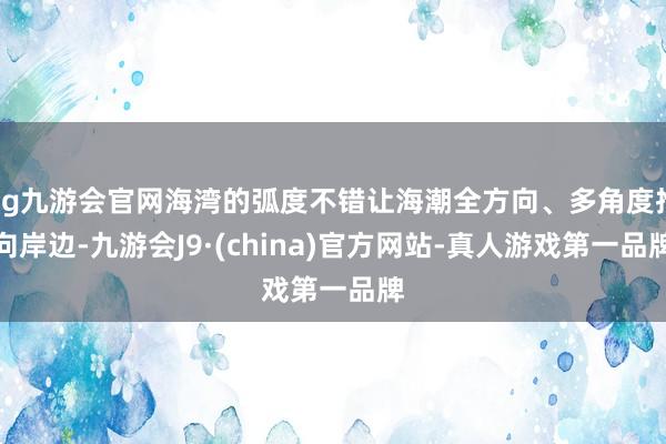 ag九游会官网海湾的弧度不错让海潮全方向、多角度推向岸边-九游会J9·(china)官方网站-真人游戏第一品牌