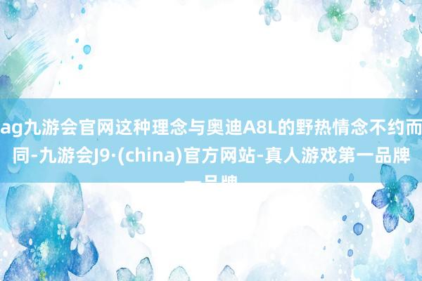 ag九游会官网这种理念与奥迪A8L的野热情念不约而同-九游会J9·(china)官方网站-真人游戏第一品牌