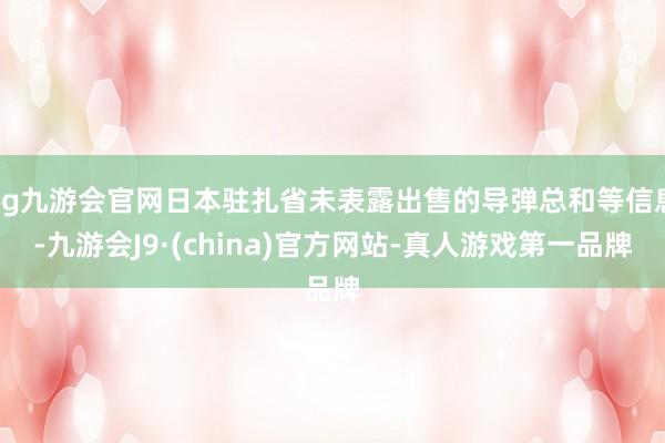 ag九游会官网日本驻扎省未表露出售的导弹总和等信息-九游会J9·(china)官方网站-真人游戏第一品牌