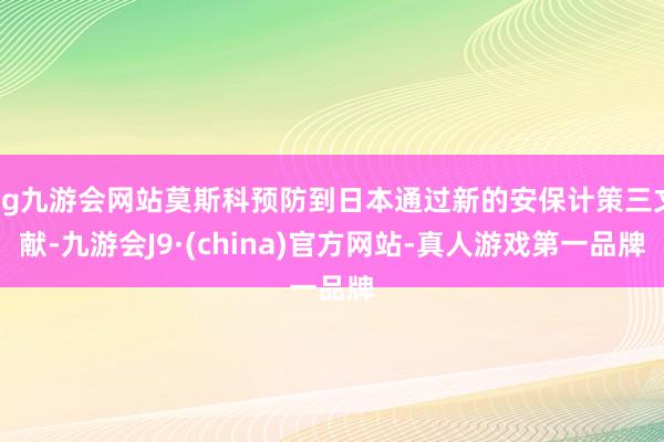 ag九游会网站莫斯科预防到日本通过新的安保计策三文献-九游会J9·(china)官方网站-真人游戏第一品牌