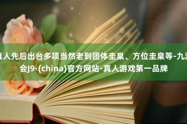 真人先后出台多项当然老到团体圭臬、方位圭臬等-九游会J9·(china)官方网站-真人游戏第一品牌