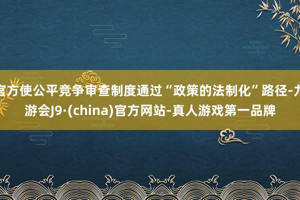 官方使公平竞争审查制度通过“政策的法制化”路径-九游会J9·(china)官方网站-真人游戏第一品牌