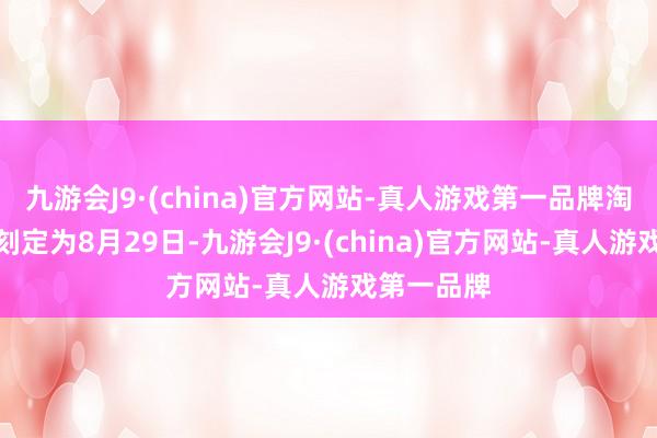 九游会J9·(china)官方网站-真人游戏第一品牌淘宝首秀时刻定为8月29日-九游会J9·(china)官方网站-真人游戏第一品牌