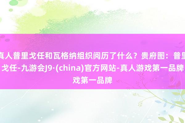 真人普里戈任和瓦格纳组织阅历了什么？贵府图：普里戈任-九游会J9·(china)官方网站-真人游戏第一品牌