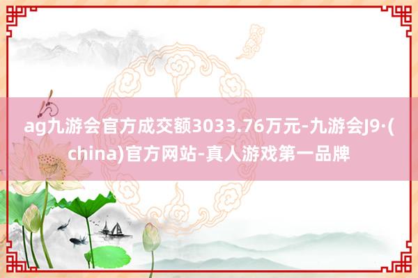 ag九游会官方成交额3033.76万元-九游会J9·(china)官方网站-真人游戏第一品牌