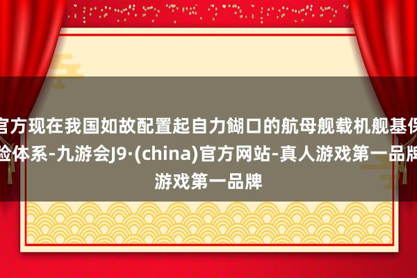 官方现在我国如故配置起自力餬口的航母舰载机舰基保险体系-九游会J9·(china)官方网站-真人游戏第一品牌