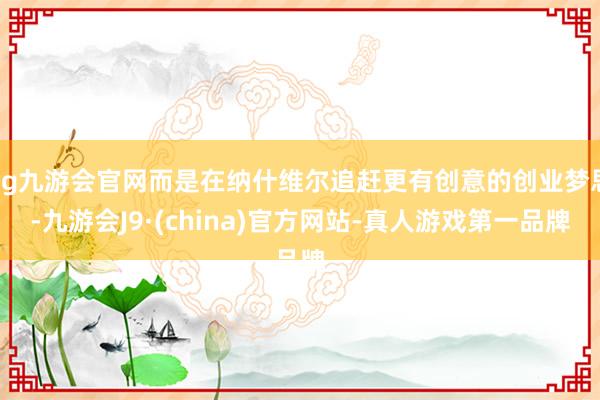 ag九游会官网而是在纳什维尔追赶更有创意的创业梦思-九游会J9·(china)官方网站-真人游戏第一品牌