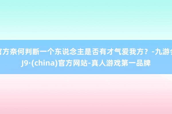 官方奈何判断一个东说念主是否有才气爱我方？-九游会J9·(china)官方网站-真人游戏第一品牌