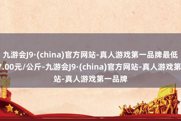 九游会J9·(china)官方网站-真人游戏第一品牌最低报价47.00元/公斤-九游会J9·(china)官方网站-真人游戏第一品牌