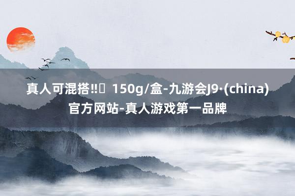 真人可混搭‼️150g/盒-九游会J9·(china)官方网站-真人游戏第一品牌