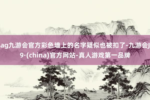 ag九游会官方彩色墙上的名字疑似也被扣了-九游会J9·(china)官方网站-真人游戏第一品牌