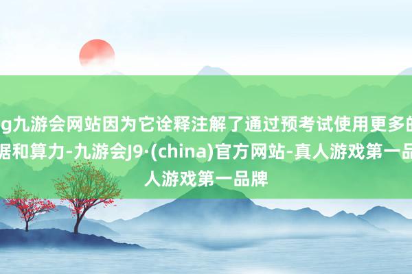 ag九游会网站因为它诠释注解了通过预考试使用更多的数据和算力-九游会J9·(china)官方网站-真人游戏第一品牌