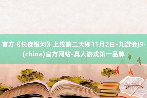 官方《长夜银河》上线第二天即11月2日-九游会J9·(china)官方网站-真人游戏第一品牌