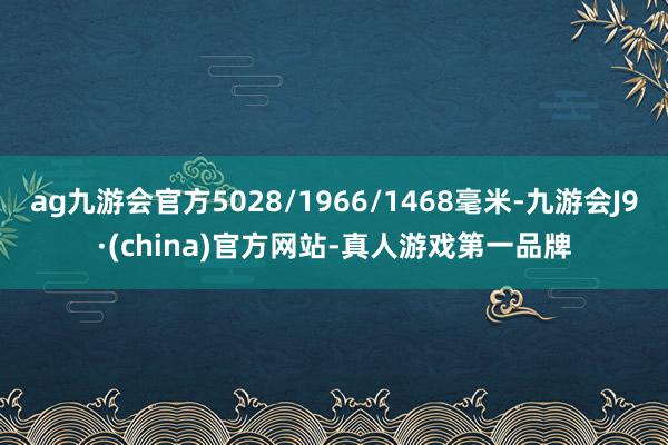 ag九游会官方5028/1966/1468毫米-九游会J9·(china)官方网站-真人游戏第一品牌