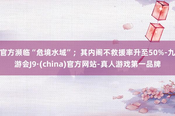 官方濒临“危境水域”；其内阁不救援率升至50%-九游会J9·(china)官方网站-真人游戏第一品牌