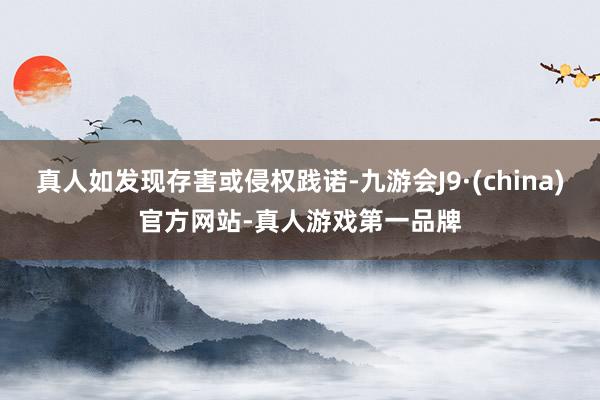 真人如发现存害或侵权践诺-九游会J9·(china)官方网站-真人游戏第一品牌