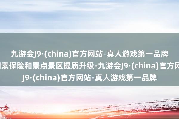 九游会J9·(china)官方网站-真人游戏第一品牌围绕完善全链条旅游因素保险和景点景区提质升级-九游会J9·(china)官方网站-真人游戏第一品牌