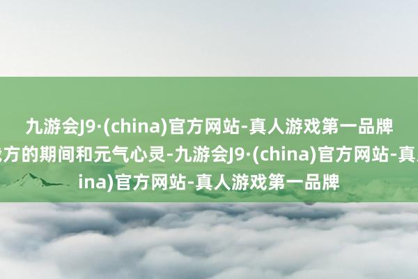 九游会J9·(china)官方网站-真人游戏第一品牌一直王人在把我方的期间和元气心灵-九游会J9·(china)官方网站-真人游戏第一品牌