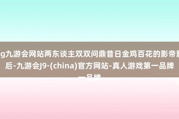 ag九游会网站两东谈主双双问鼎昔日金鸡百花的影帝影后-九游会J9·(china)官方网站-真人游戏第一品牌