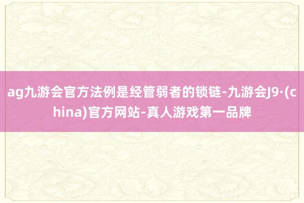 ag九游会官方法例是经管弱者的锁链-九游会J9·(china)官方网站-真人游戏第一品牌