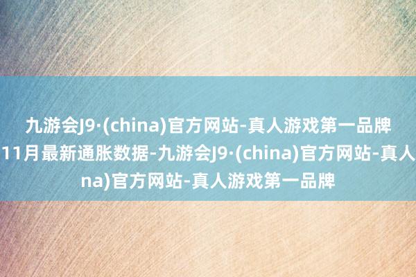 九游会J9·(china)官方网站-真人游戏第一品牌好意思国公布11月最新通胀数据-九游会J9·(china)官方网站-真人游戏第一品牌