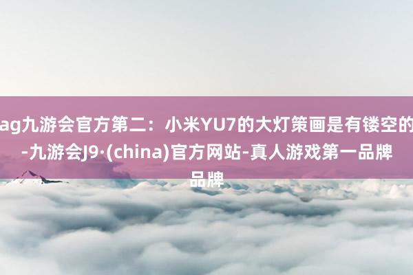 ag九游会官方第二：小米YU7的大灯策画是有镂空的-九游会J9·(china)官方网站-真人游戏第一品牌