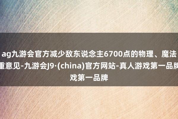 ag九游会官方减少敌东说念主6700点的物理、魔法重意见-九游会J9·(china)官方网站-真人游戏第一品牌