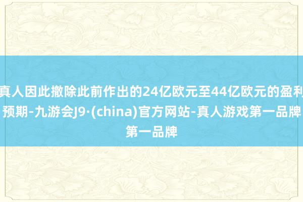 真人因此撤除此前作出的24亿欧元至44亿欧元的盈利预期-九游会J9·(china)官方网站-真人游戏第一品牌