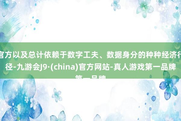 官方以及总计依赖于数字工夫、数据身分的种种经济行径-九游会J9·(china)官方网站-真人游戏第一品牌