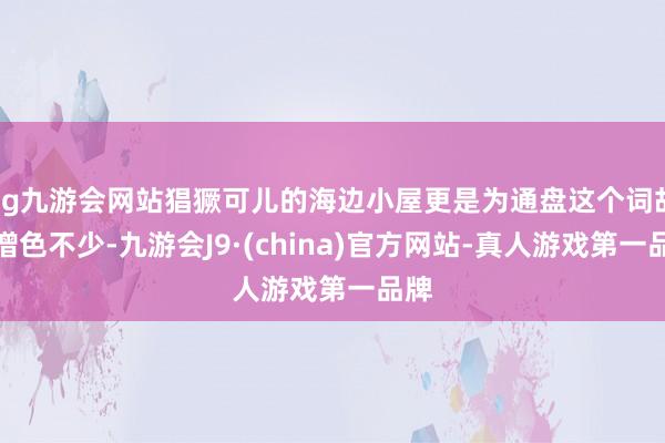 ag九游会网站猖獗可儿的海边小屋更是为通盘这个词故事增色不少-九游会J9·(china)官方网站-真人游戏第一品牌