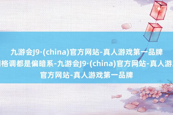 九游会J9·(china)官方网站-真人游戏第一品牌总计这个词格调都是偏暗系-九游会J9·(china)官方网站-真人游戏第一品牌