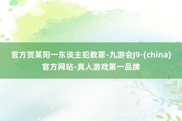 官方贺某阳一东谈主犯数罪-九游会J9·(china)官方网站-真人游戏第一品牌