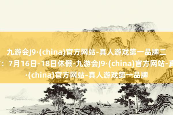 九游会J9·(china)官方网站-真人游戏第一品牌二、2025年火炬节：7月16日-18日休假-九游会J9·(china)官方网站-真人游戏第一品牌