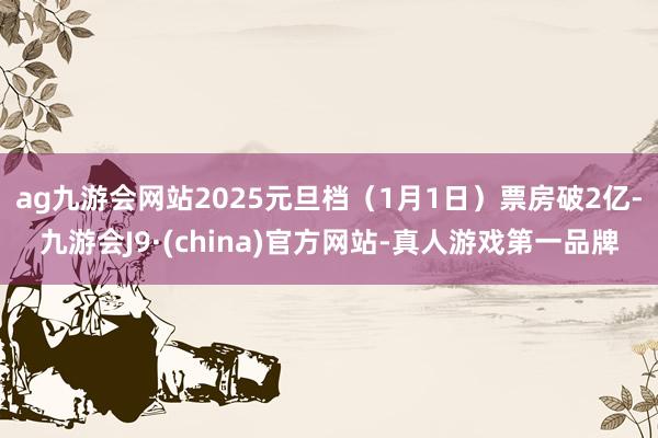 ag九游会网站2025元旦档（1月1日）票房破2亿-九游会J9·(china)官方网站-真人游戏第一品牌