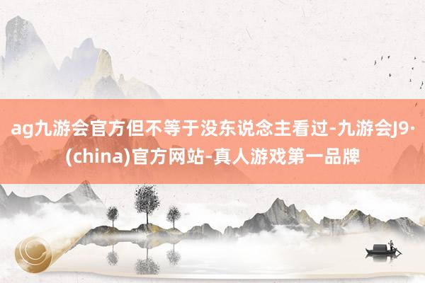 ag九游会官方但不等于没东说念主看过-九游会J9·(china)官方网站-真人游戏第一品牌