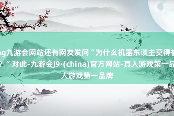 ag九游会网站还有网友发问“为什么机器东谈主莫得裤子？”对此-九游会J9·(china)官方网站-真人游戏第一品牌