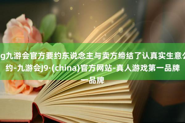 ag九游会官方要约东说念主与卖方缔结了认真实生意公约-九游会J9·(china)官方网站-真人游戏第一品牌