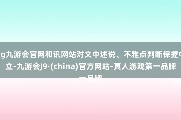 ag九游会官网和讯网站对文中述说、不雅点判断保握中立-九游会J9·(china)官方网站-真人游戏第一品牌