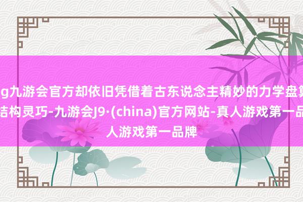 ag九游会官方却依旧凭借着古东说念主精妙的力学盘算与结构灵巧-九游会J9·(china)官方网站-真人游戏第一品牌